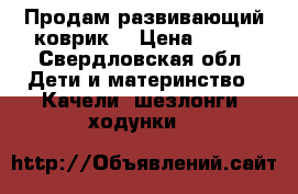 Продам развивающий коврик. › Цена ­ 700 - Свердловская обл. Дети и материнство » Качели, шезлонги, ходунки   